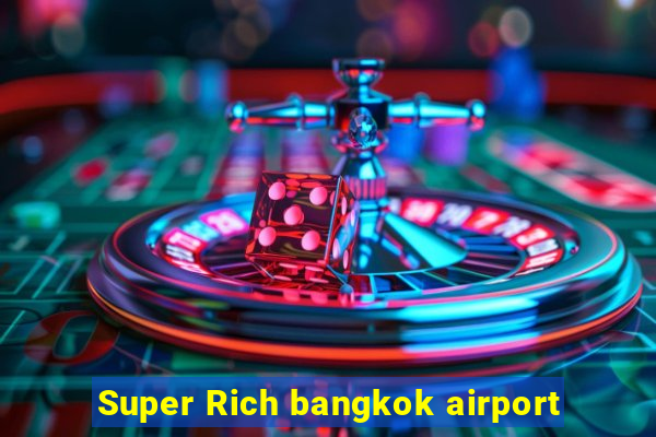 Super Rich bangkok airport